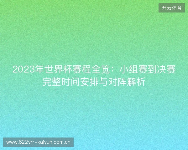 2023年世界杯赛程全览：小组赛到决赛完整时间安排与对阵解析