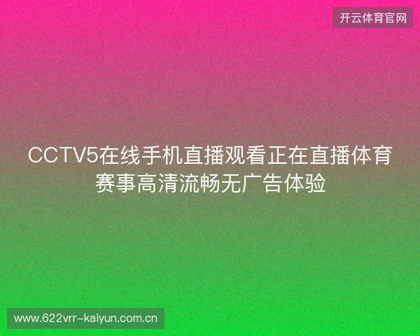 CCTV5在线手机直播观看正在直播体育赛事高清流畅无广告体验