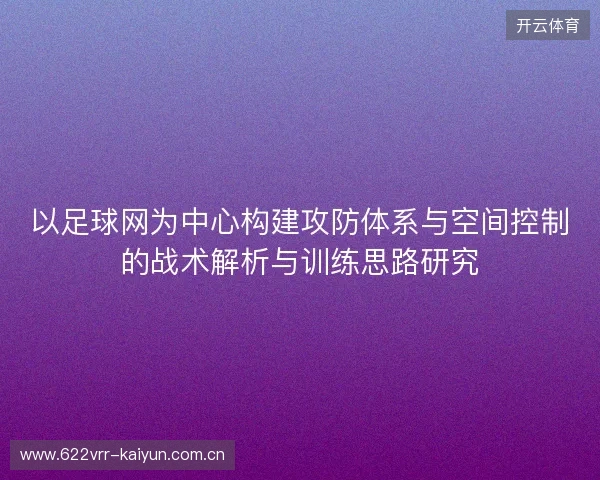 以足球网为中心构建攻防体系与空间控制的战术解析与训练思路研究