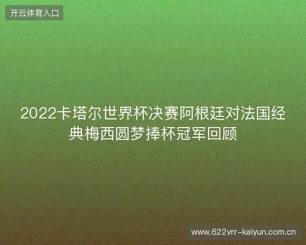 2022卡塔尔世界杯决赛阿根廷对法国经典梅西圆梦捧杯冠军回顾
