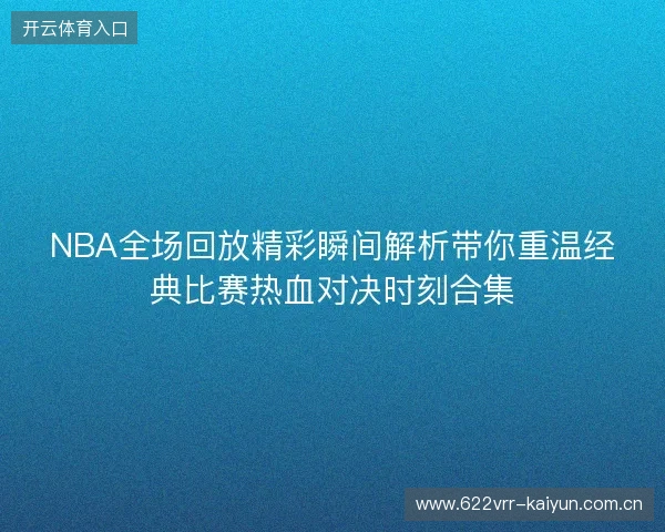 NBA全场回放精彩瞬间解析带你重温经典比赛热血对决时刻合集
