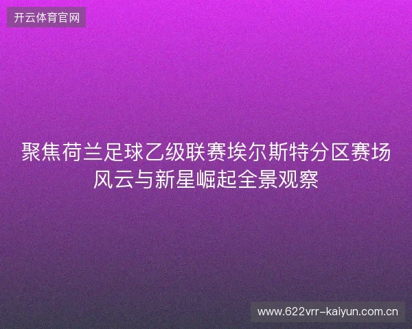 聚焦荷兰足球乙级联赛埃尔斯特分区赛场风云与新星崛起全景观察