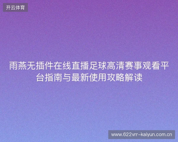 雨燕无插件在线直播足球高清赛事观看平台指南与最新使用攻略解读 雨燕无插件在线直播足球高清赛事观看平台指南与最新使用攻略解读