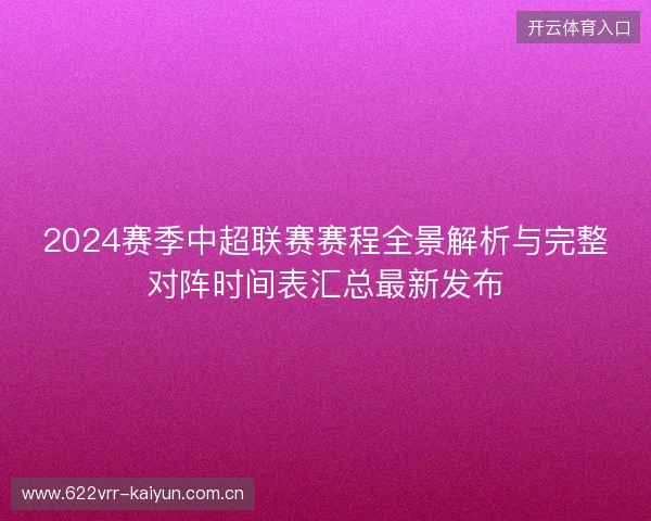 2024赛季中超联赛赛程全景解析与完整对阵时间表汇总最新发布 2024赛季中超联赛赛程全景解析与完整对阵时间表汇总最新发布