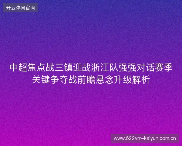 中超焦点战三镇迎战浙江队强强对话赛季关键争夺战前瞻悬念升级解析 中超焦点战三镇迎战浙江队强强对话赛季关键争夺战前瞻悬念升级解析