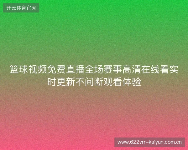 篮球视频免费直播全场赛事高清在线看实时更新不间断观看体验