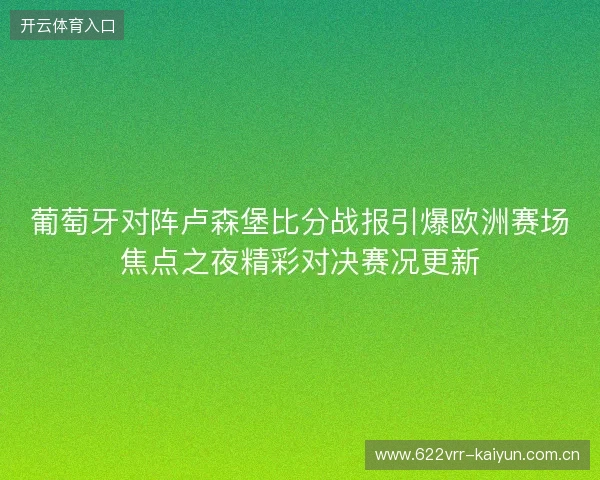 葡萄牙对阵卢森堡比分战报引爆欧洲赛场焦点之夜精彩对决赛况更新