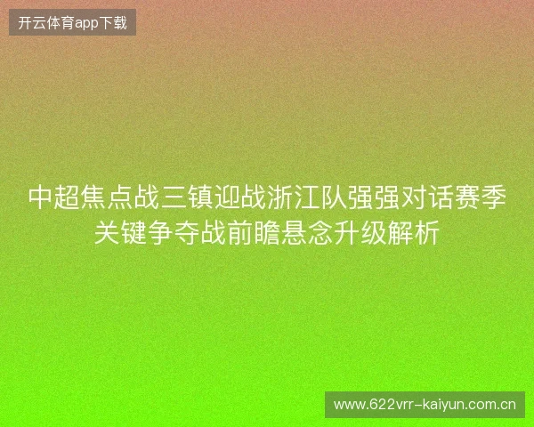 中超焦点战三镇迎战浙江队强强对话赛季关键争夺战前瞻悬念升级解析 中超焦点战三镇迎战浙江队强强对话赛季关键争夺战前瞻悬念升级解析