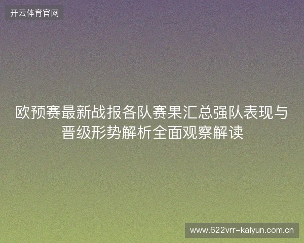 欧预赛最新战报各队赛果汇总强队表现与晋级形势解析全面观察解读