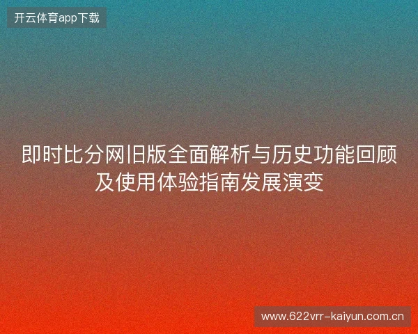 即时比分网旧版全面解析与历史功能回顾及使用体验指南发展演变 即时比分网旧版全面解析与历史功能回顾及使用体验指南发展演变