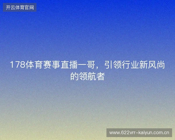 178体育赛事直播一哥，引领行业新风尚的领航者