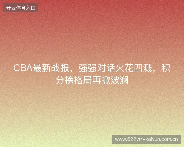 CBA最新战报，强强对话火花四溅，积分榜格局再掀波澜