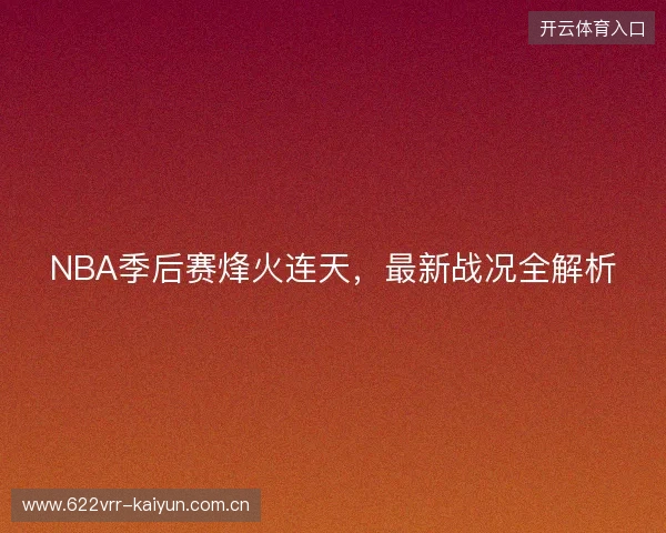 NBA季后赛烽火连天，最新战况全解析