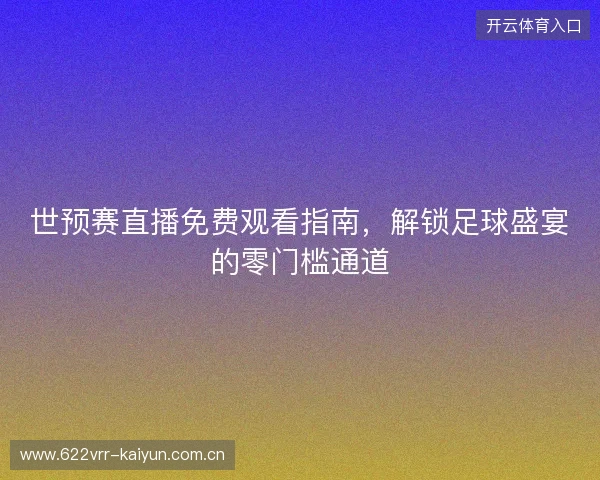 世预赛直播免费观看指南,解锁足球盛宴的零门槛通道 世预赛直播免费观看指南,解锁足球盛宴的零门槛通道