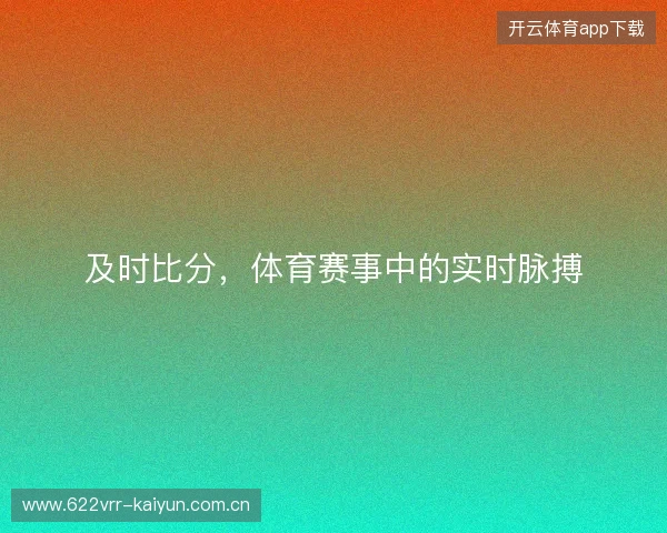及时比分，体育赛事中的实时脉搏